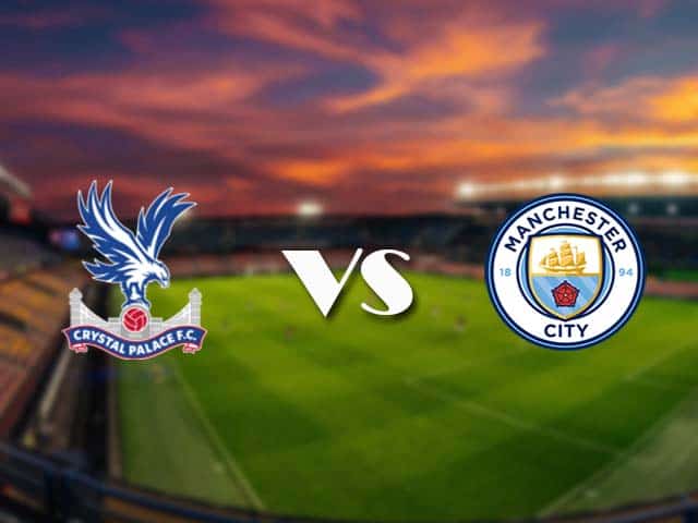 Soi kèo nhà cái Crystal Palace vs Manchester City, 1/5/2021 - Ngoại Hạng Anh